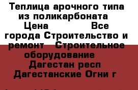 Теплица арочного типа из поликарбоната › Цена ­ 11 100 - Все города Строительство и ремонт » Строительное оборудование   . Дагестан респ.,Дагестанские Огни г.